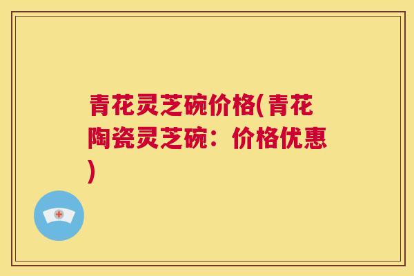 青花灵芝碗价格(青花陶瓷灵芝碗：价格优惠)  第1张
