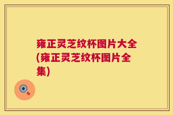 雍正灵芝纹杯图片大全(雍正灵芝纹杯图片全集)  第1张