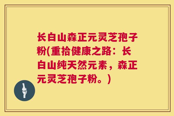 长白山森正元灵芝孢子粉(重拾健康之路：长白山纯天然元素，森正元灵芝孢子粉。)  第1张