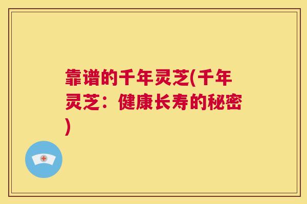 靠谱的千年灵芝(千年灵芝：健康长寿的秘密)  第1张