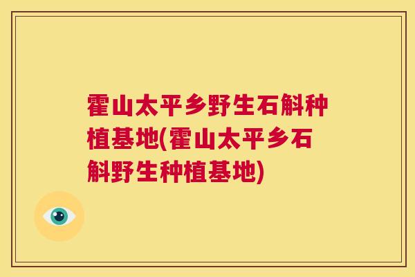 霍山太平乡野生石斛种植基地(霍山太平乡石斛野生种植基地)  第1张