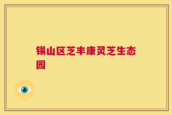 锡山区芝丰康灵芝生态园 第1张 锡山区芝丰康灵芝生态园 第1张