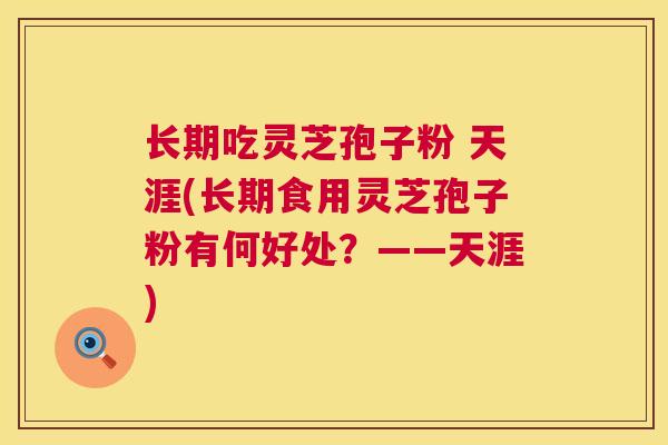 长期吃灵芝孢子粉 天涯(长期食用灵芝孢子粉有何好处？——天涯)  第1张