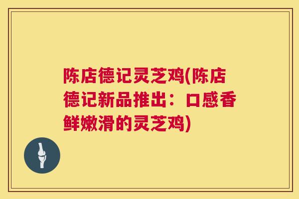 陈店德记灵芝鸡(陈店德记新品推出：口感香鲜嫩滑的灵芝鸡)  第1张