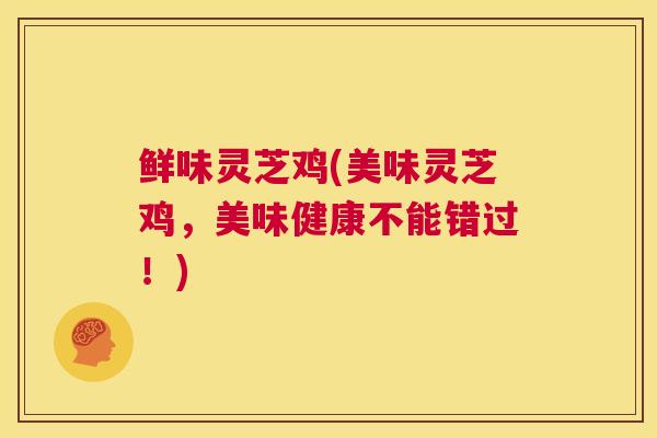 鲜味灵芝鸡(美味灵芝鸡，美味健康不能错过！)  第1张