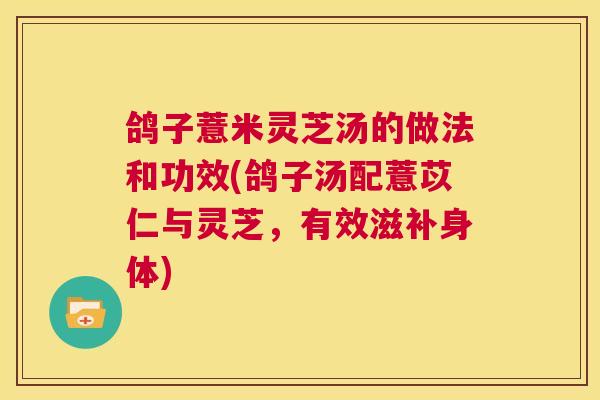 鸽子薏米灵芝汤的做法和功效(鸽子汤配薏苡仁与灵芝，有效滋补身体)  第1张