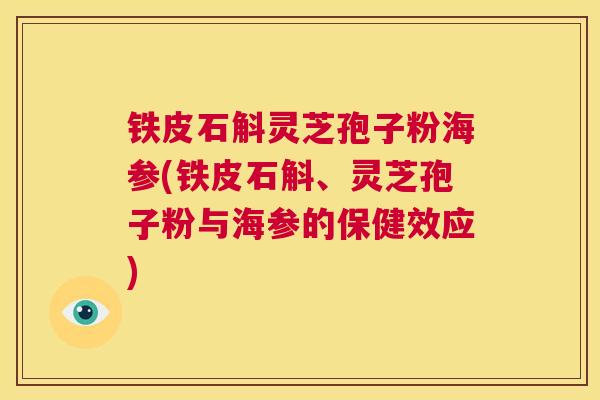 铁皮石斛灵芝孢子粉海参(铁皮石斛、灵芝孢子粉与海参的保健效应)  第1张