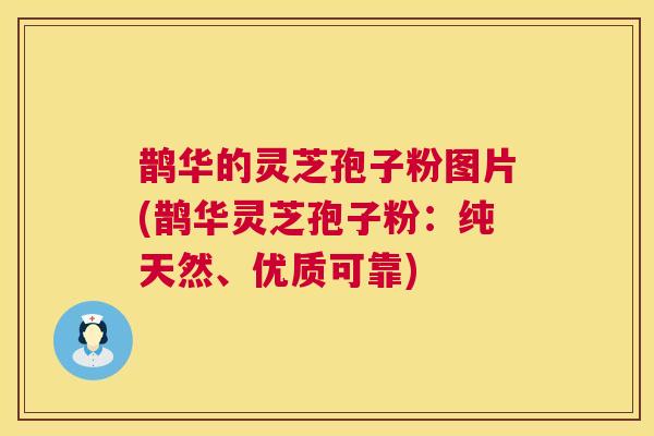 鹊华的灵芝孢子粉图片(鹊华灵芝孢子粉：纯天然、优质可靠)  第1张