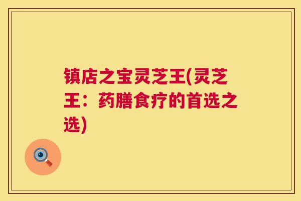 镇店之宝灵芝王(灵芝王：药膳食疗的首选之选)  第1张
