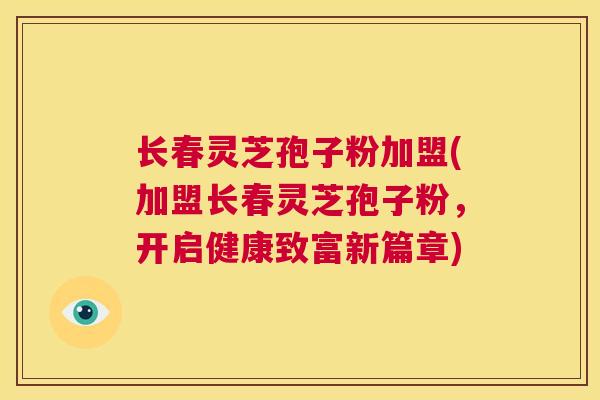 长春灵芝孢子粉加盟(加盟长春灵芝孢子粉，开启健康致富新篇章)  第1张