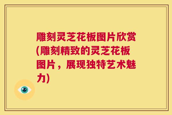 雕刻灵芝花板图片欣赏(雕刻精致的灵芝花板图片，展现独特艺术魅力)  第1张