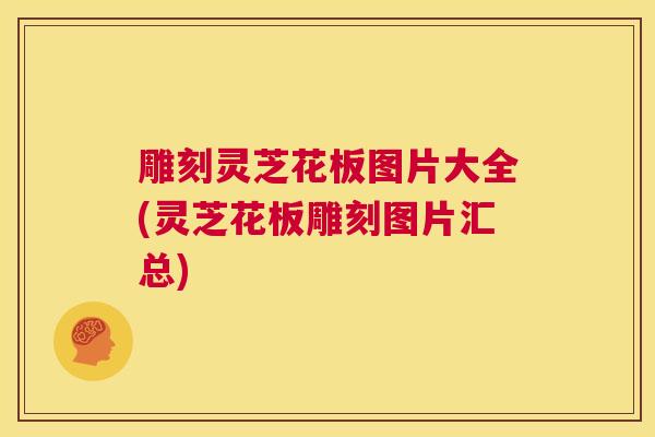 雕刻灵芝花板图片大全(灵芝花板雕刻图片汇总)  第1张