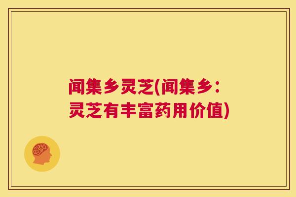 闻集乡灵芝(闻集乡：灵芝有丰富药用价值)  第1张