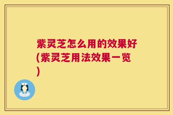 紫灵芝怎么用的效果好(紫灵芝用法效果一览)  第1张