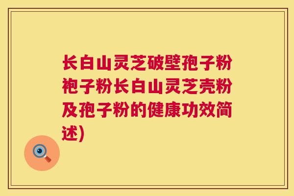 长白山灵芝破壁孢子粉袍子粉长白山灵芝壳粉及孢子粉的健康功效简述)  第1张