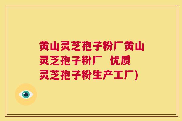 黄山灵芝孢子粉厂黄山灵芝孢子粉厂  优质灵芝孢子粉生产工厂) 第1张