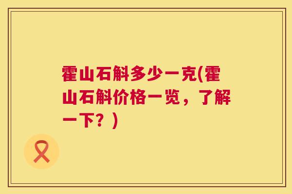 霍山石斛多少一克(霍山石斛价格一览，了解一下？)  第1张