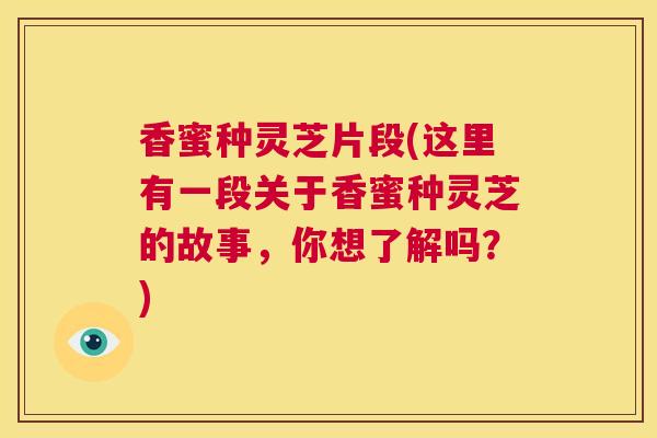 香蜜种灵芝片段(这里有一段关于香蜜种灵芝的故事，你想了解吗？)  第1张