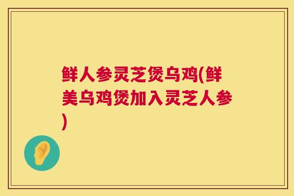 鲜人参灵芝煲乌鸡(鲜美乌鸡煲加入灵芝人参)  第1张
