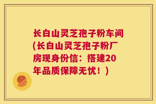 长白山灵芝孢子粉车间(长白山灵芝孢子粉厂房现身份信：搭建20年品质保障无忧！)  第1张