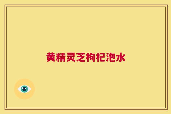 黄精灵芝枸杞泡水  第1张