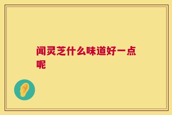 闻灵芝什么味道好一点呢  第1张