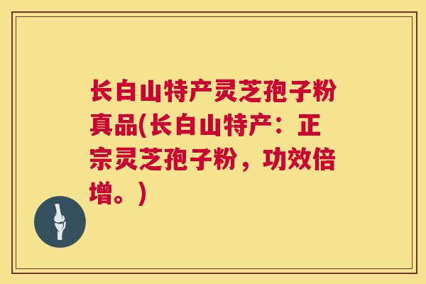 长白山特产灵芝孢子粉真品(长白山特产：正宗灵芝孢子粉，功效倍增。)  第1张