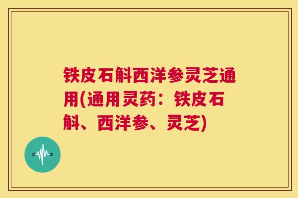 铁皮石斛西洋参灵芝通用(通用灵药：铁皮石斛、西洋参、灵芝)  第1张