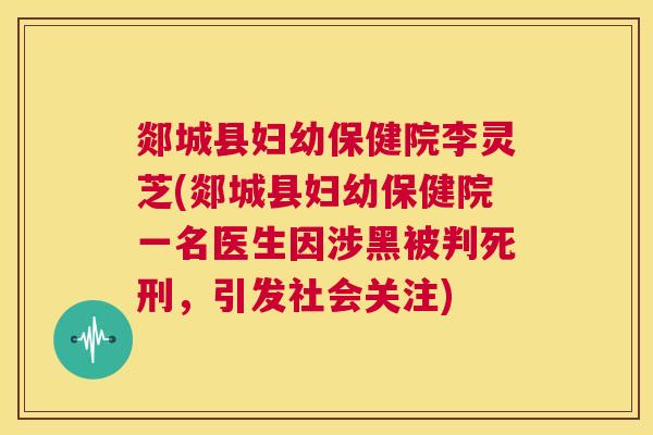 郯城县妇幼保健院李灵芝(郯城县妇幼保健院一名医生因涉黑被判死刑，引发社会关注)  第1张