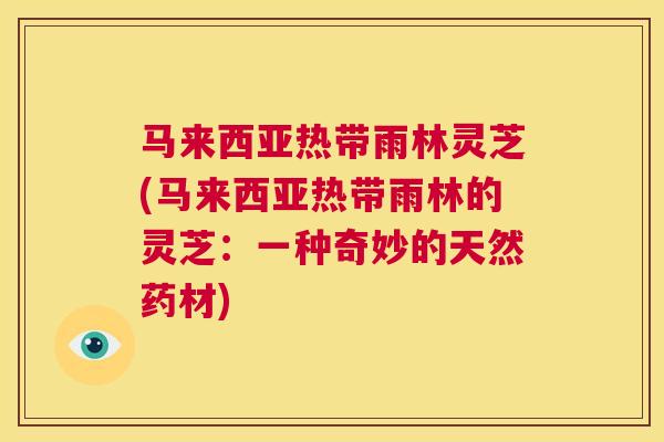 马来西亚热带雨林灵芝(马来西亚热带雨林的灵芝：一种奇妙的天然药材)  第1张