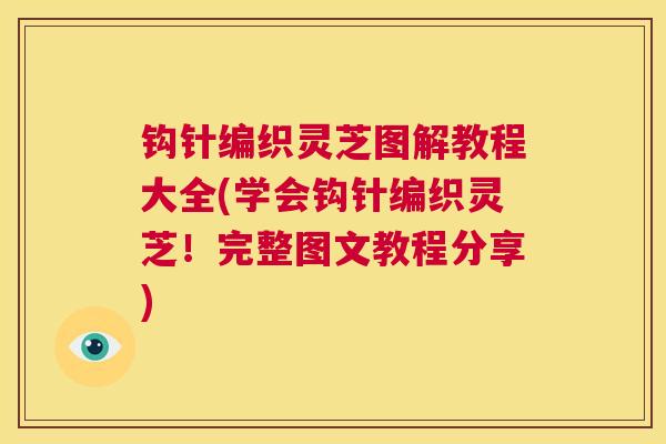 钩针编织灵芝图解教程大全(学会钩针编织灵芝！完整图文教程分享)  第1张