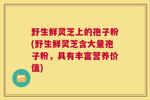野生鲜灵芝上的孢子粉(野生鲜灵芝含大量孢子粉，具有丰富营养价值)  第1张