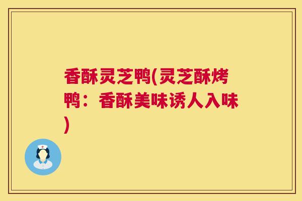 香酥灵芝鸭(灵芝酥烤鸭：香酥美味诱人入味)  第1张
