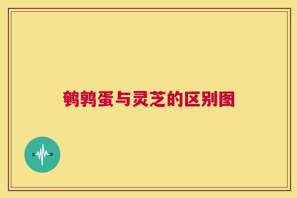 鹌鹑蛋与灵芝的区别图  第1张