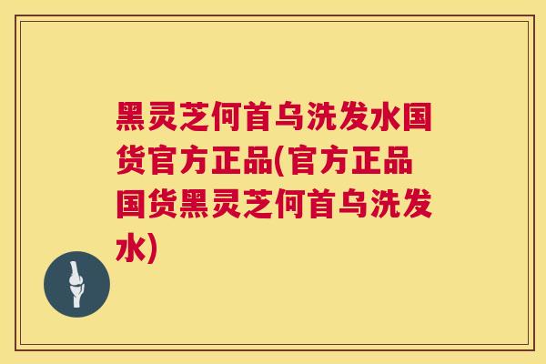 黑灵芝何首乌洗发水国货官方正品(官方正品国货黑灵芝何首乌洗发水) 第1张 黑灵芝何首乌洗发水国货官方正品(官方正品国货黑灵芝何首乌洗发水) 第1张