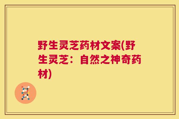 野生灵芝药材文案(野生灵芝：自然之神奇药材)  第1张