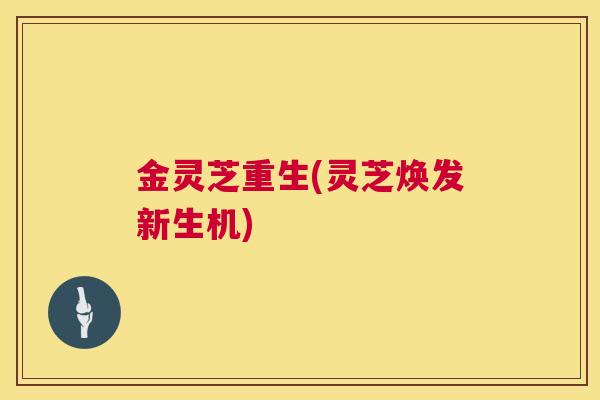 金灵芝重生(灵芝焕发新生机)  第1张