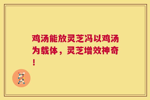 鸡汤能放灵芝冯以鸡汤为载体,灵芝增效神奇! 第1张 鸡汤能放灵芝冯以鸡汤为载体,灵芝增效神奇! 第1张