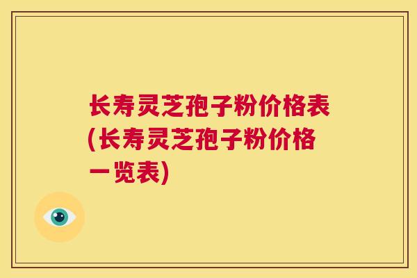 长寿灵芝孢子粉价格表(长寿灵芝孢子粉价格一览表) 第1张 长寿灵芝孢子粉价格表(长寿灵芝孢子粉价格一览表) 第1张