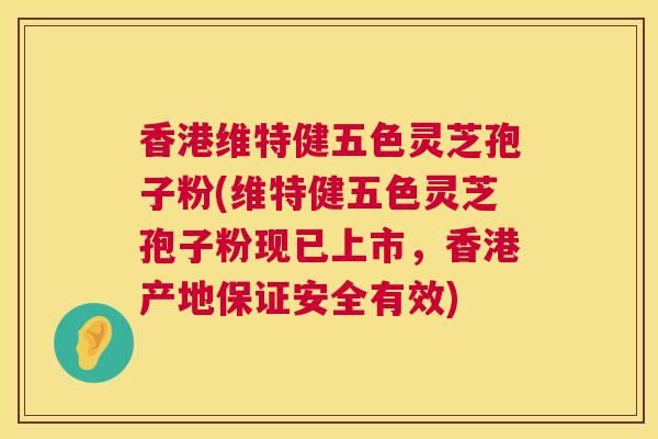 香港维特健五色灵芝孢子粉(维特健五色灵芝孢子粉现已上市，香港产地保证安全有效)  第1张