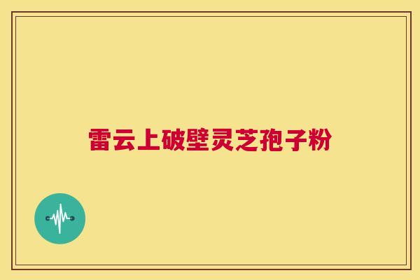 雷云上破壁灵芝孢子粉  第1张