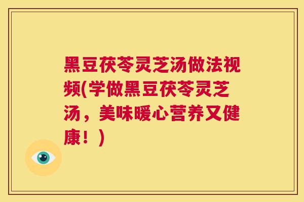 黑豆茯苓灵芝汤做法视频(学做黑豆茯苓灵芝汤,美味暖心营养又健康!) 第1张 黑豆茯苓灵芝汤做法视频(学做黑豆茯苓灵芝汤,美味暖心营养又健康!) 第1张