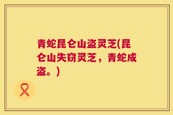 青蛇昆仑山盗灵芝(昆仑山失窃灵芝，青蛇成盗。)  第1张