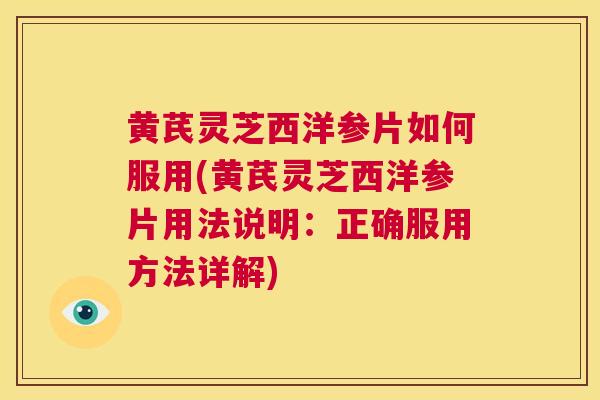 黄芪灵芝西洋参片如何服用(黄芪灵芝西洋参片用法说明：正确服用方法详解)  第1张