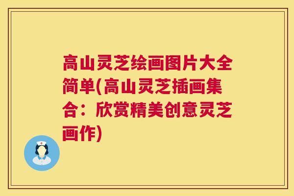 高山灵芝绘画图片大全简单(高山灵芝插画集合：欣赏精美创意灵芝画作)  第1张