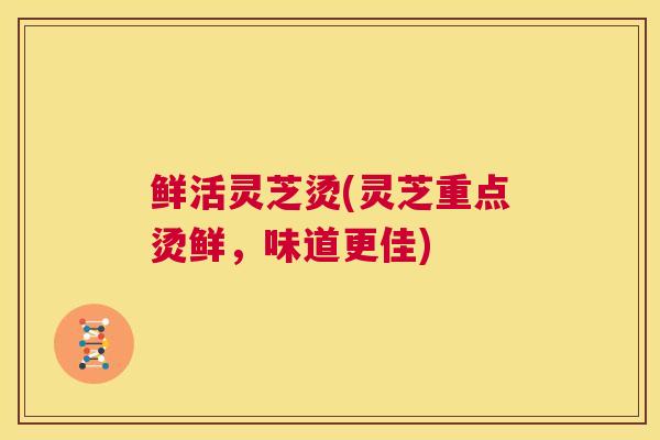 鲜活灵芝烫(灵芝重点烫鲜,味道更佳) 第1张 鲜活灵芝烫(灵芝重点烫鲜,味道更佳) 第1张