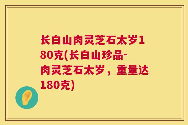 长白山肉灵芝石太岁180克(长白山珍品-肉灵芝石太岁，重量达180克)  第1张