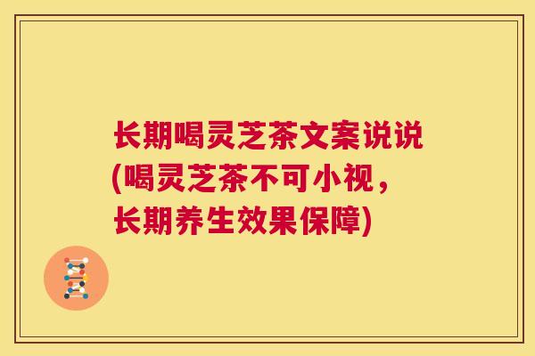 长期喝灵芝茶文案说说(喝灵芝茶不可小视，长期养生效果保障)  第1张