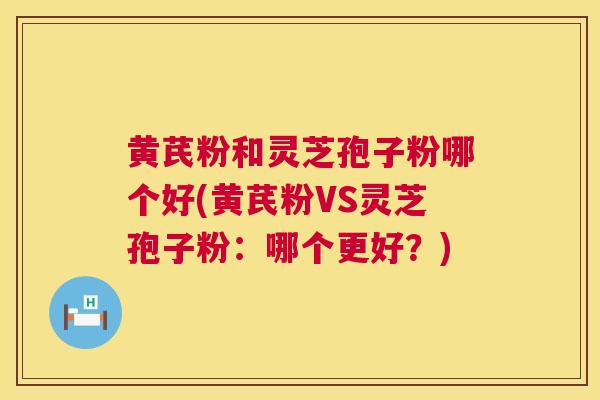 黄芪粉和灵芝孢子粉哪个好(黄芪粉VS灵芝孢子粉:哪个更好?)  第1张 黄芪粉和灵芝孢子粉哪个好(黄芪粉VS灵芝孢子粉:哪个更好?)  第1张