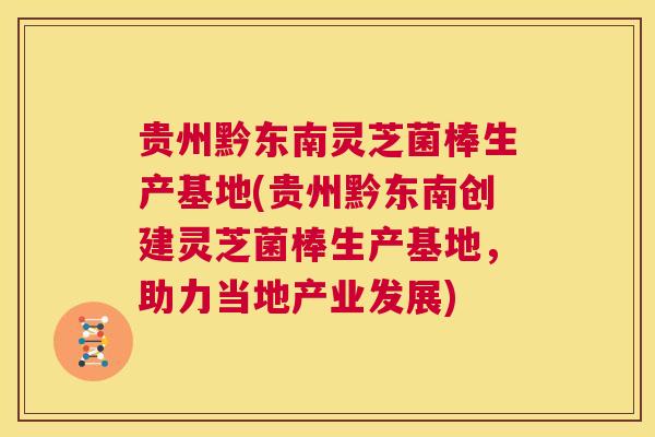 贵州黔东南灵芝菌棒生产基地(贵州黔东南创建灵芝菌棒生产基地,助力当地产业发展) 第1张 贵州黔东南灵芝菌棒生产基地(贵州黔东南创建灵芝菌棒生产基地,助力当地产业发展) 第1张